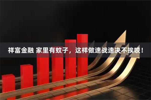 祥富金融 家里有蚊子，这样做速战速决不挨咬！
