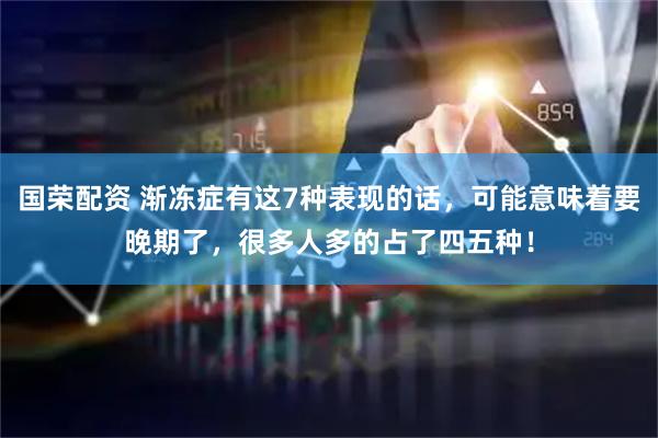 国荣配资 渐冻症有这7种表现的话，可能意味着要晚期了，很多人多的占了四五种！