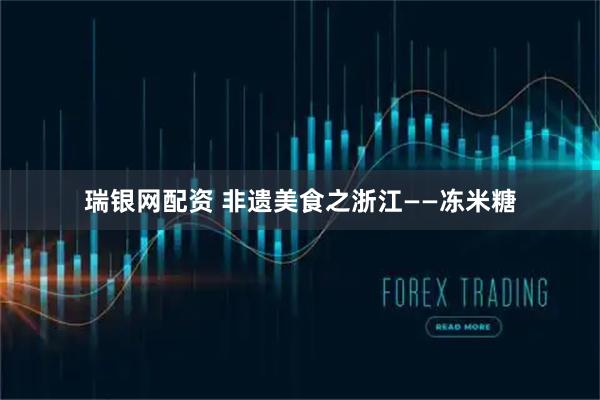 瑞银网配资 非遗美食之浙江——冻米糖