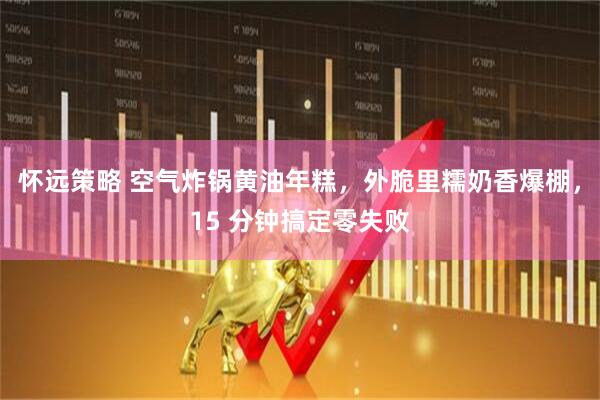 怀远策略 空气炸锅黄油年糕，外脆里糯奶香爆棚，15 分钟搞定零失败