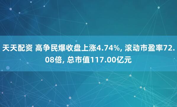 天天配资 高争民爆收盘上涨4.74%, 滚动市盈率72.08倍, 总市值117.00亿元