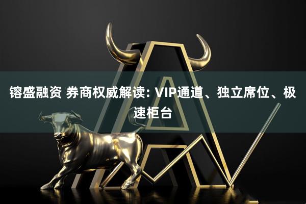 镕盛融资 券商权威解读: VIP通道、独立席位、极速柜台