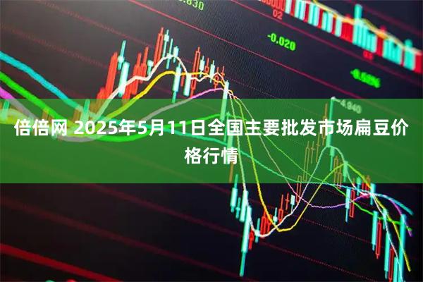 倍倍网 2025年5月11日全国主要批发市场扁豆价格行情