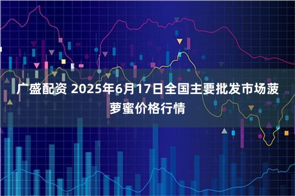 广盛配资 2025年6月17日全国主要批发市场菠萝蜜价格行情