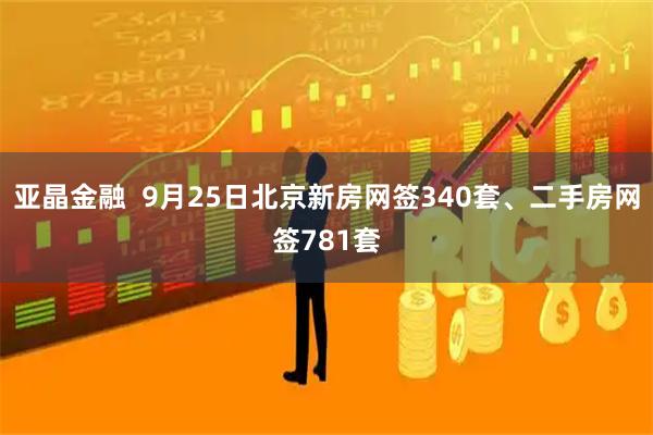 亚晶金融  9月25日北京新房网签340套、二手房网签781套