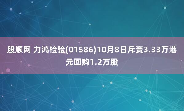 股顺网 力鸿检验(01586)10月8日斥资3.33万港元回购1.2万股