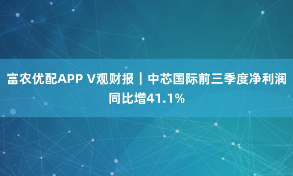 富农优配APP V观财报｜中芯国际前三季度净利润同比增41.1%