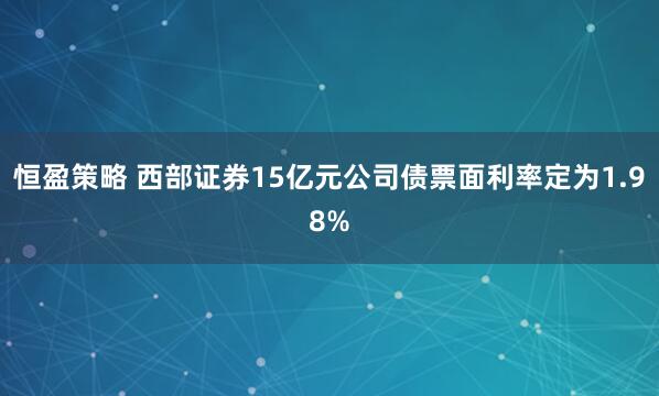 恒盈策略 西部证券15亿元公司债票面利率定为1.98%