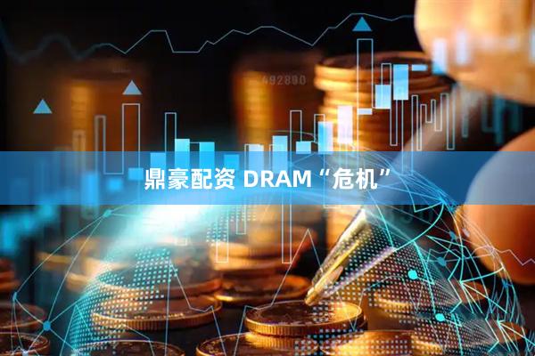 鼎豪配资 DRAM“危机”