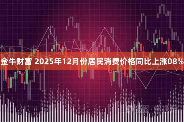 金牛财富 2025年12月份居民消费价格同比上涨08%