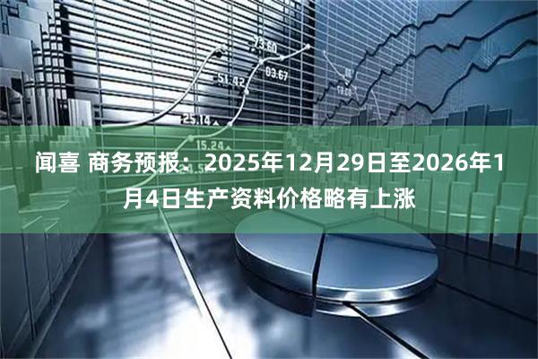 闻喜 商务预报：2025年12月29日至2026年1月4日生产资料价格略有上涨