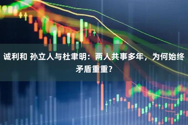 诚利和 孙立人与杜聿明：两人共事多年，为何始终矛盾重重？