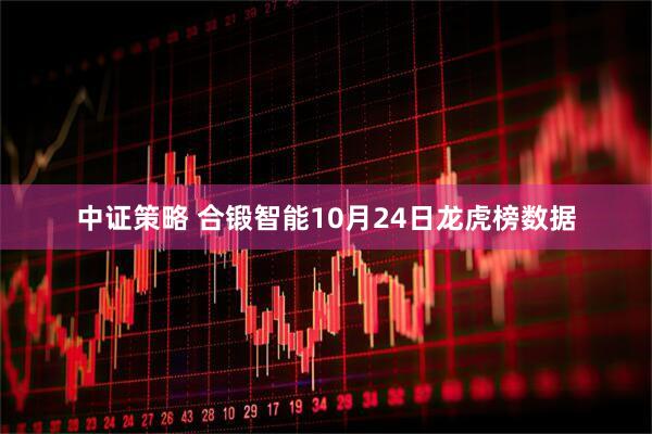 中证策略 合锻智能10月24日龙虎榜数据
