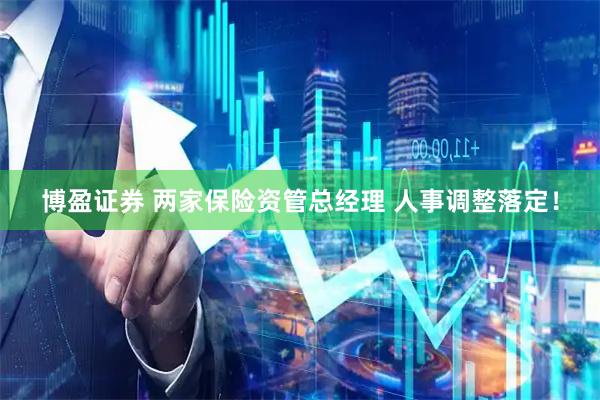 博盈证券 两家保险资管总经理 人事调整落定！