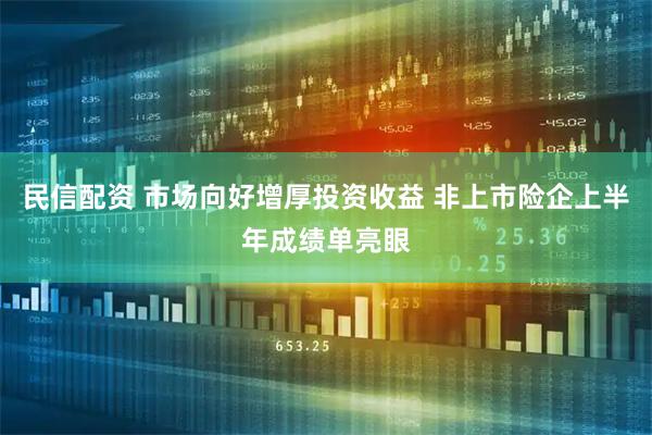 民信配资 市场向好增厚投资收益 非上市险企上半年成绩单亮眼